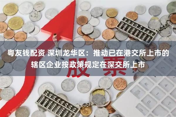 粤友钱配资 深圳龙华区：推动已在港交所上市的辖区企业按政策规定在深交所上市