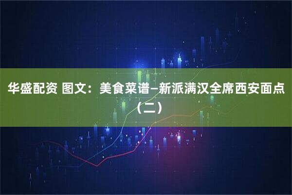 华盛配资 图文：美食菜谱—新派满汉全席西安面点（二）