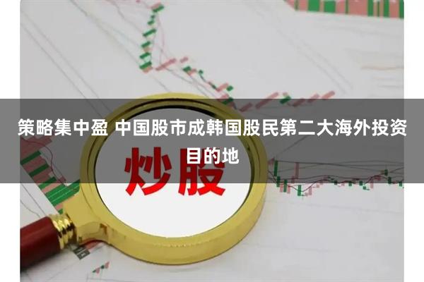 策略集中盈 中国股市成韩国股民第二大海外投资目的地