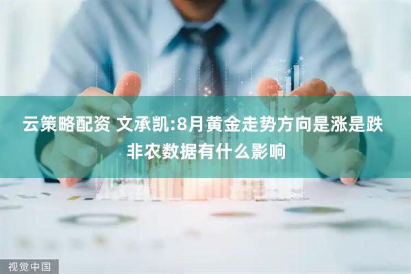 云策略配资 文承凯:8月黄金走势方向是涨是跌 非农数据有什么影响