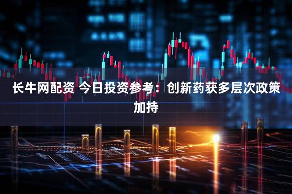 长牛网配资 今日投资参考：创新药获多层次政策加持
