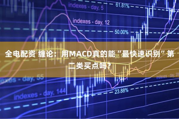 全电配资 缠论：用MACD真的能“最快速识别”第二类买点吗？
