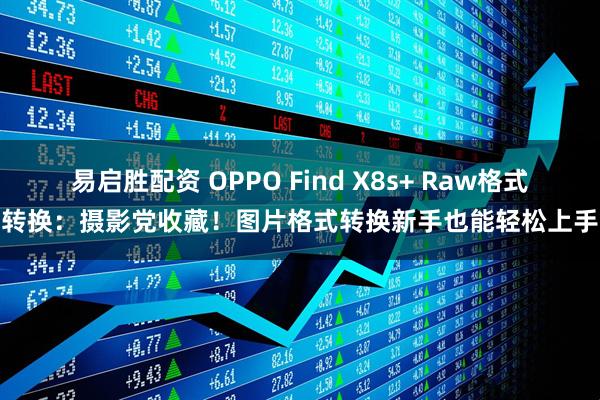 易启胜配资 OPPO Find X8s+ Raw格式转换：摄影党收藏！图片格式转换新手也能轻松上手