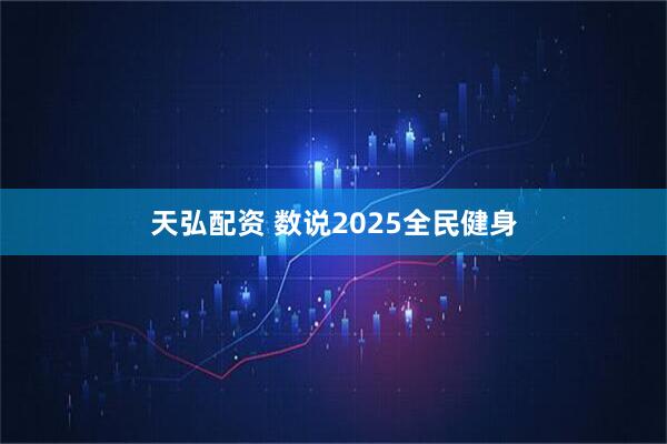 天弘配资 数说2025全民健身